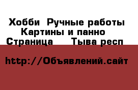 Хобби. Ручные работы Картины и панно - Страница 2 . Тыва респ.